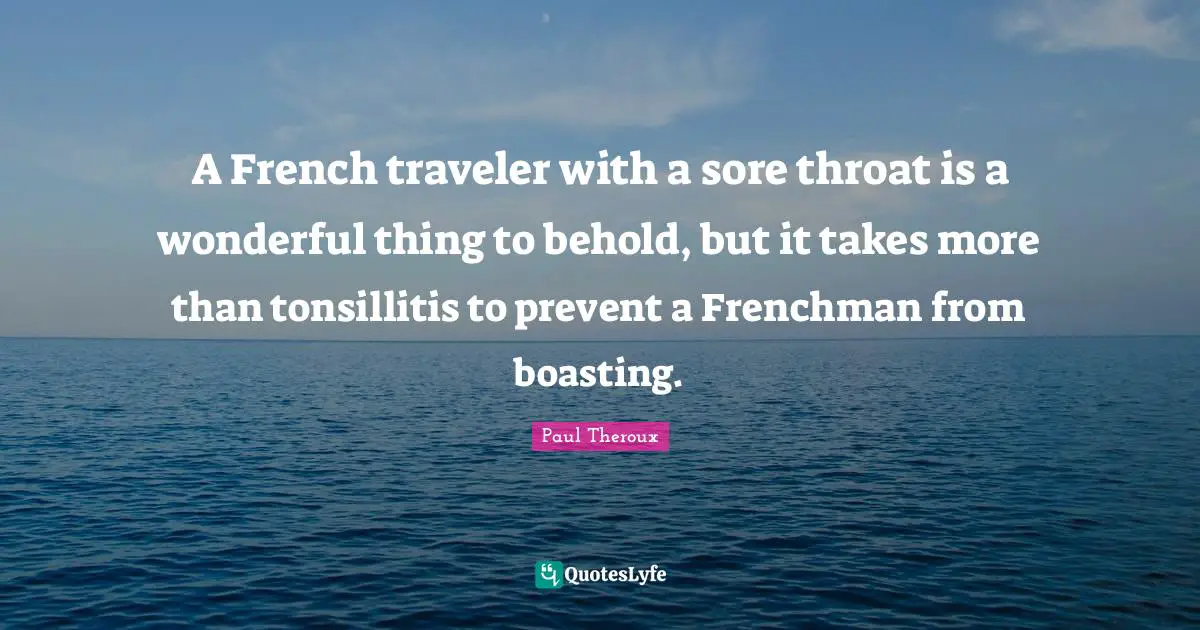 A French traveler with a sore throat is a wonderful thing to behold, but it takes more than tonsillitis to prevent a Frenchman from boasting.