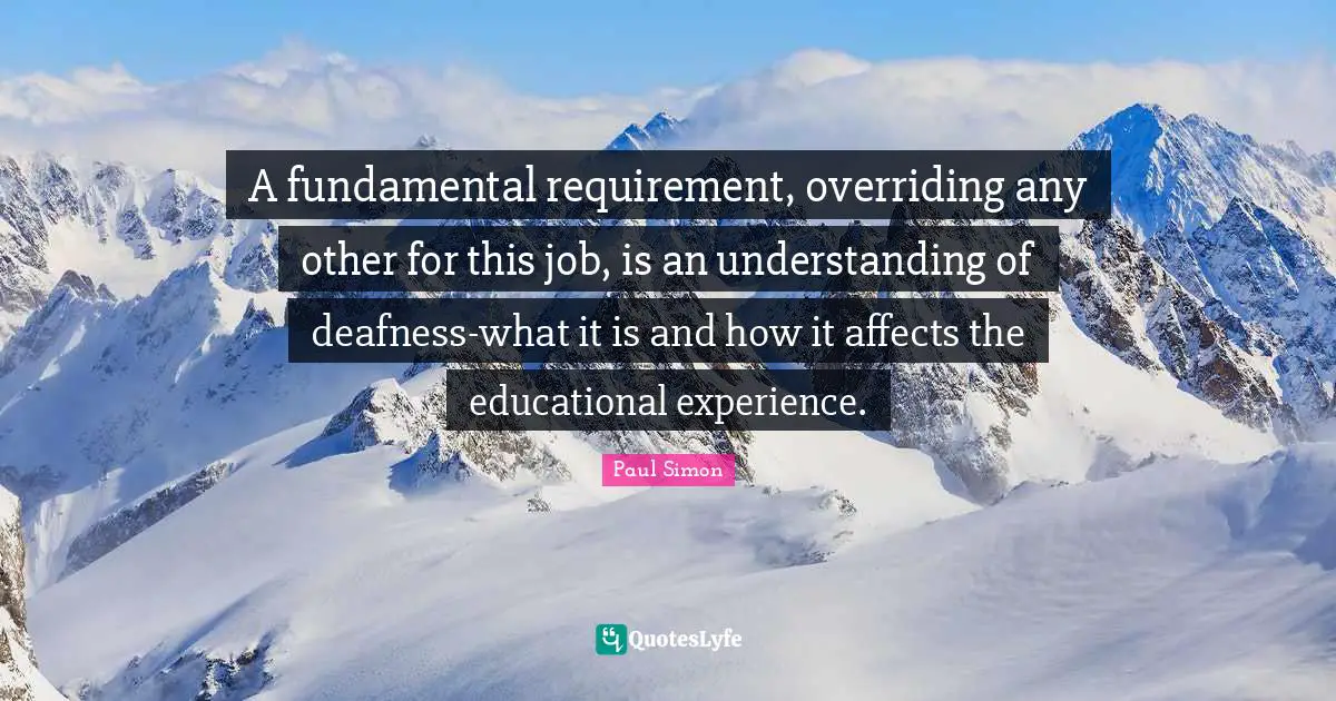 A fundamental requirement, overriding any other for this job, is an understanding of deafness-what it is and how it affects the educational experience.