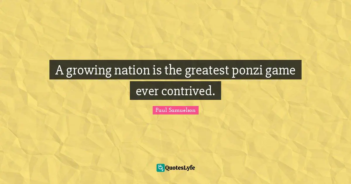 A growing nation is the greatest ponzi game ever contrived.