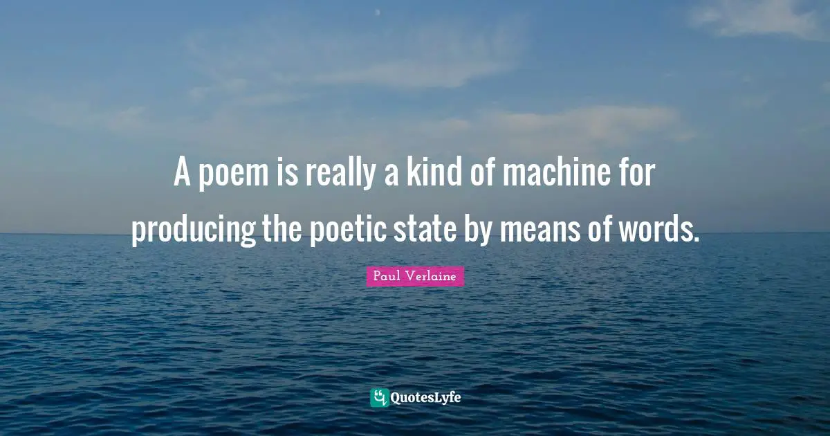 A poem is really a kind of machine for producing the poetic state by means of words.