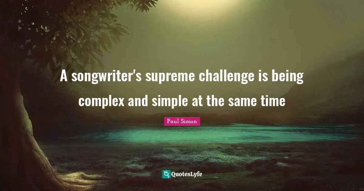 A songwriter's supreme challenge is being complex and simple at the same time