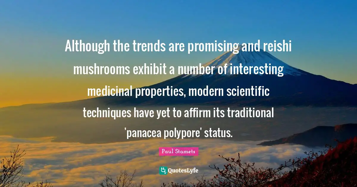 Although the trends are promising and reishi mushrooms exhibit a number of interesting medicinal properties, modern scientific techniques have yet to affirm its traditional 'panacea polypore' status.