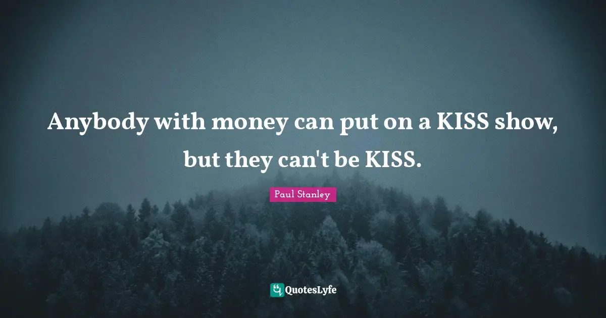 Anybody with money can put on a KISS show, but they can't be KISS.