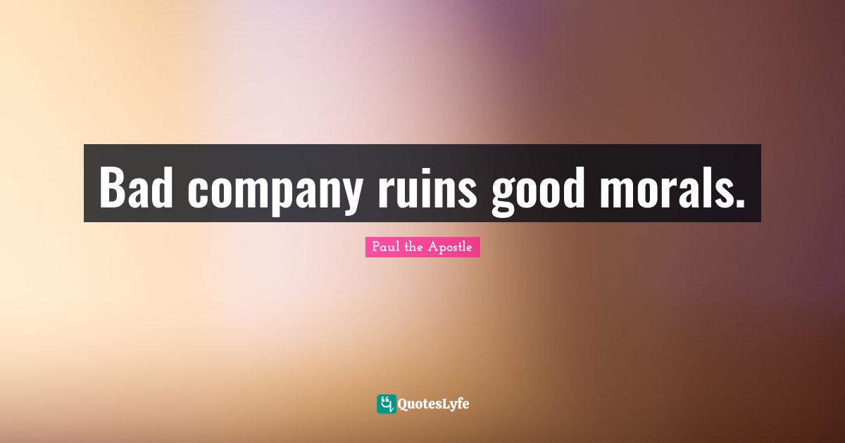 Company Quotes: "Bad company ruins good morals."