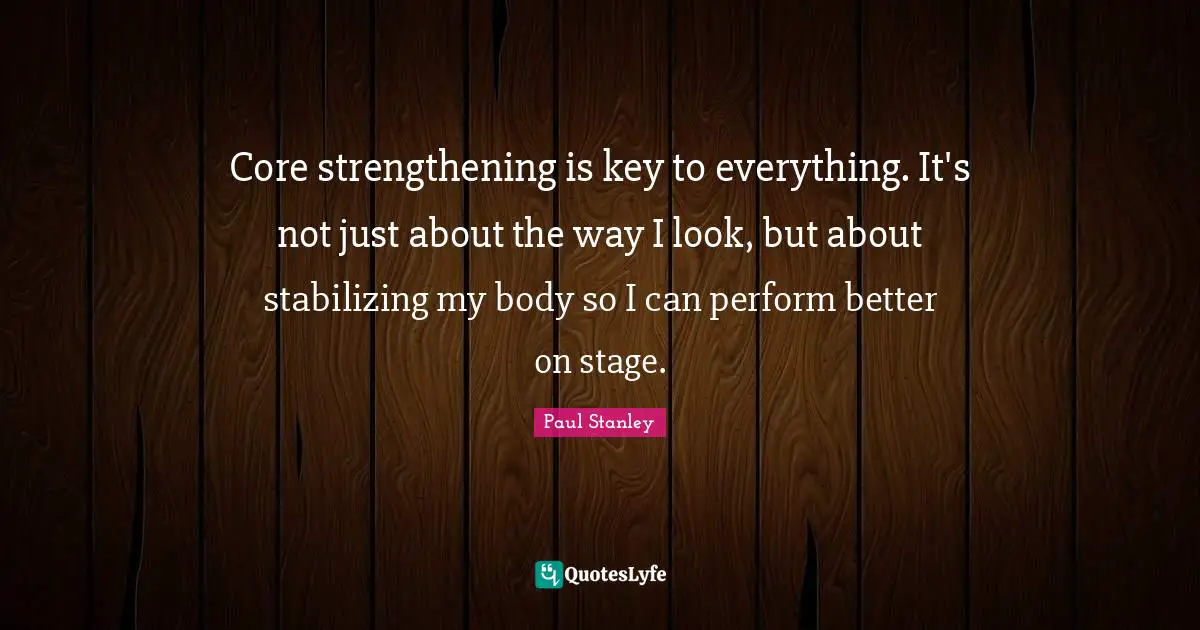 Core strengthening is key to everything. It's not just about the way I look, but about stabilizing my body so I can perform better on stage.