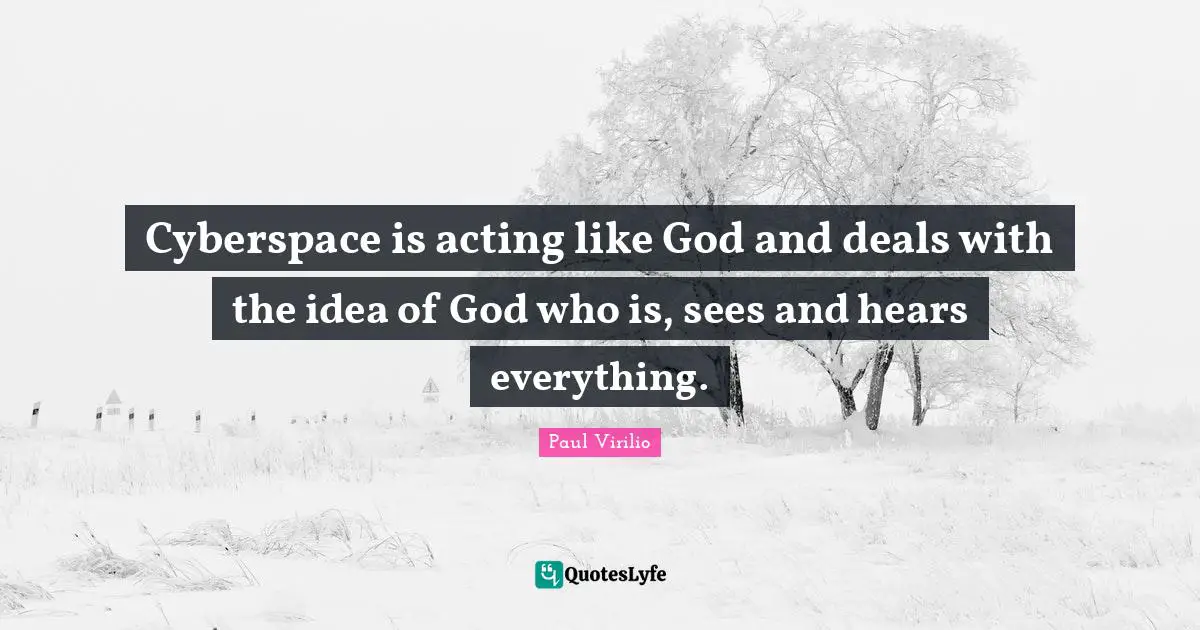 Cyberspace Quotes: "Cyberspace is acting like God and deals with the idea of God who is, sees and hears everything."
