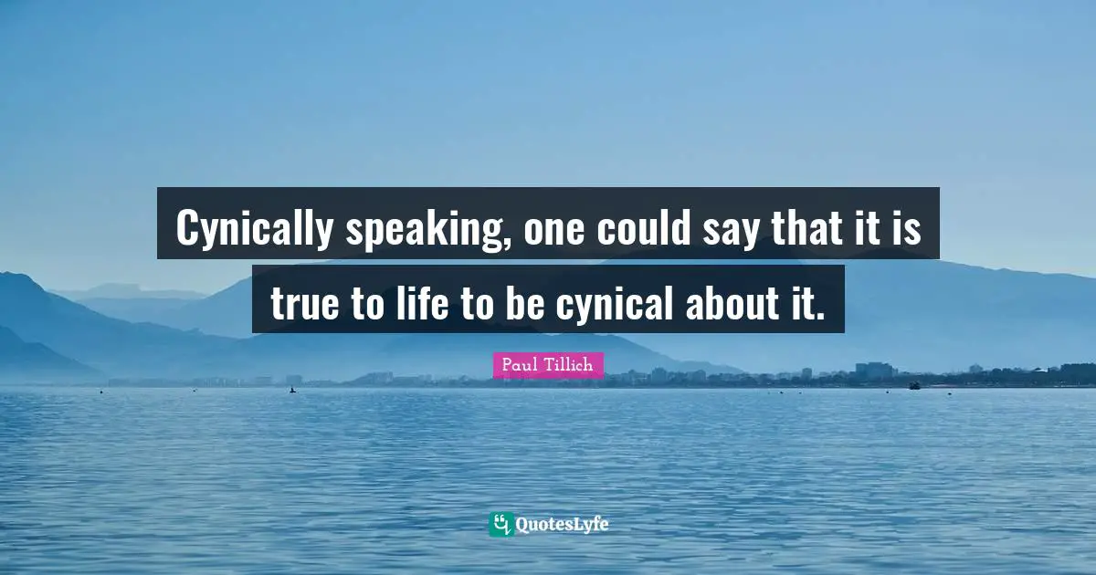 Cynically speaking, one could say that it is true to life to be cynical about it.