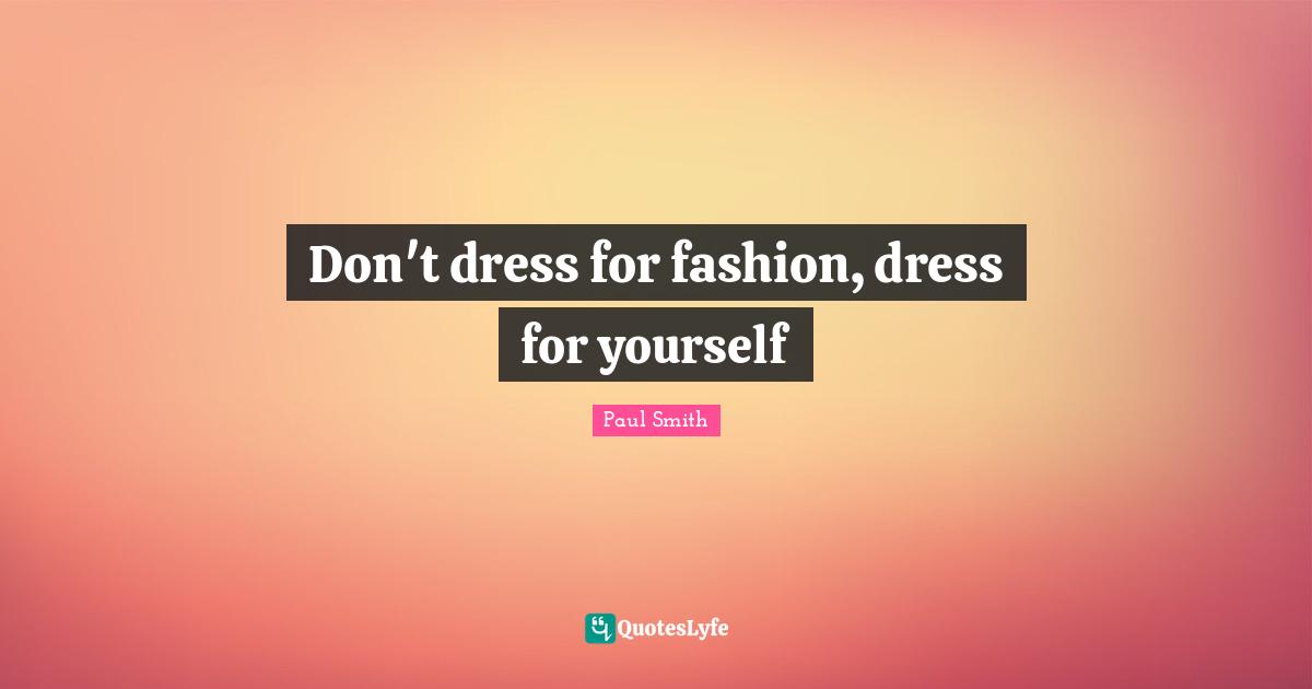 Dresses Quotes: "Don't dress for fashion, dress for yourself"