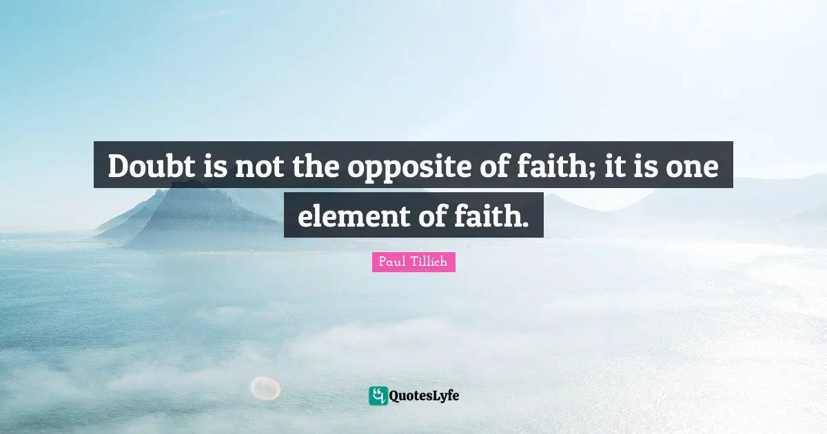 Doubt is not the opposite of faith; it is one element of faith.