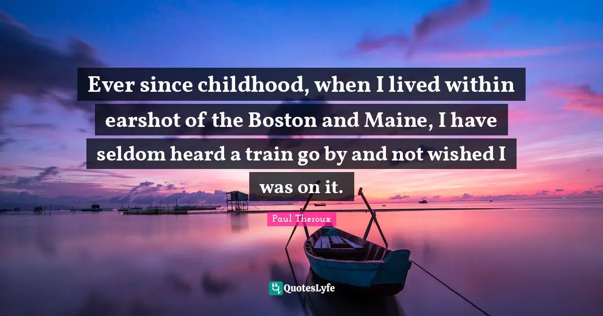 Ever since childhood, when I lived within earshot of the Boston and Maine, I have seldom heard a train go by and not wished I was on it.