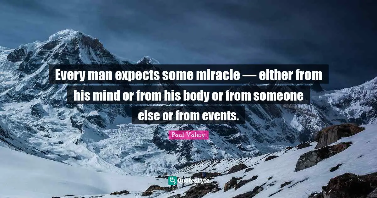 Every man expects some miracle — either from his mind or from his body or from someone else or from events.
