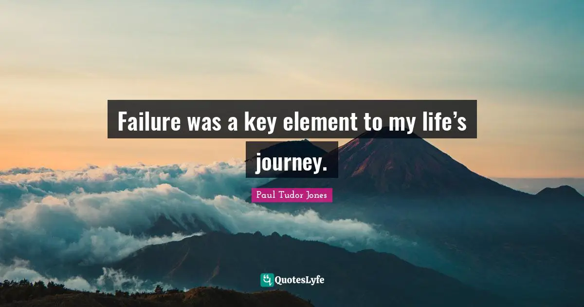 Paul Tudor Jones Quotes: Failure was a key element to my life’s journey.