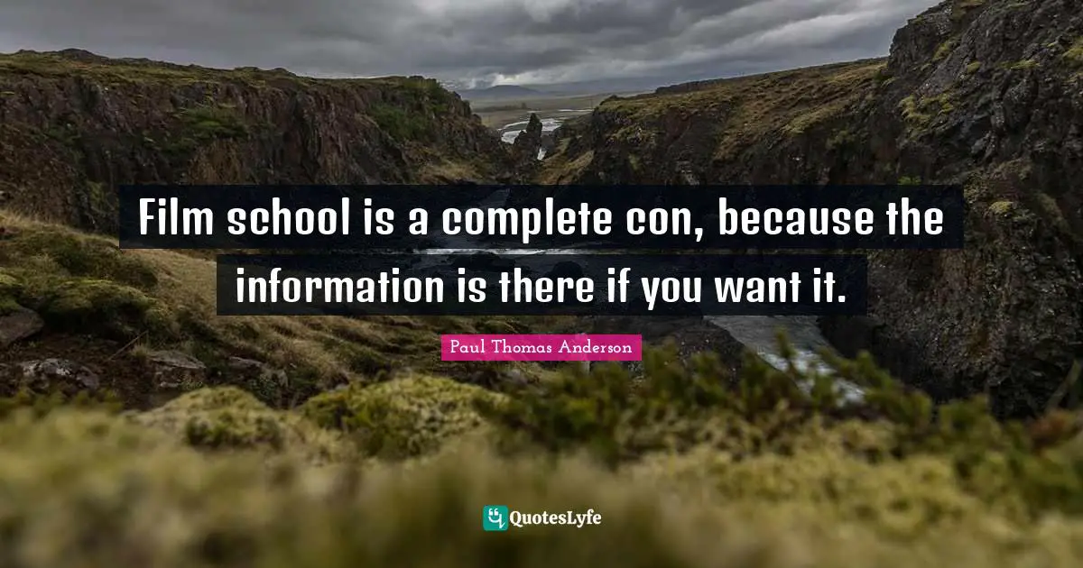 Paul Thomas Anderson Quotes: "Film school is a complete con, because the information is there if you want it."