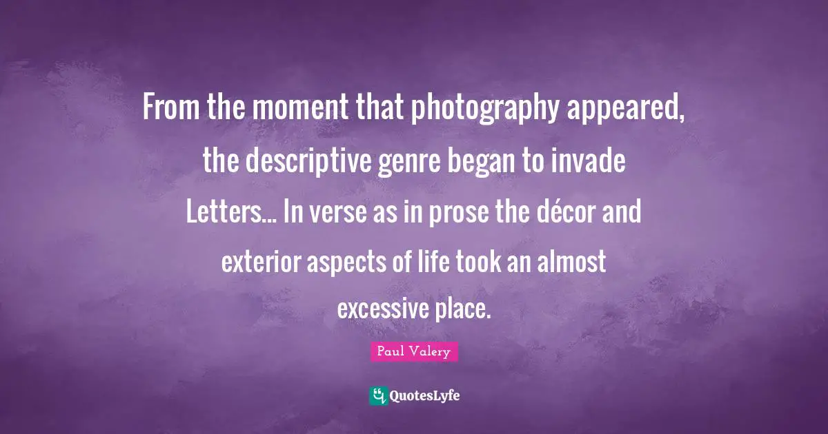 From the moment that photography appeared, the descriptive genre began to invade Letters... In verse as in prose the décor and exterior aspects of life took an almost excessive place.