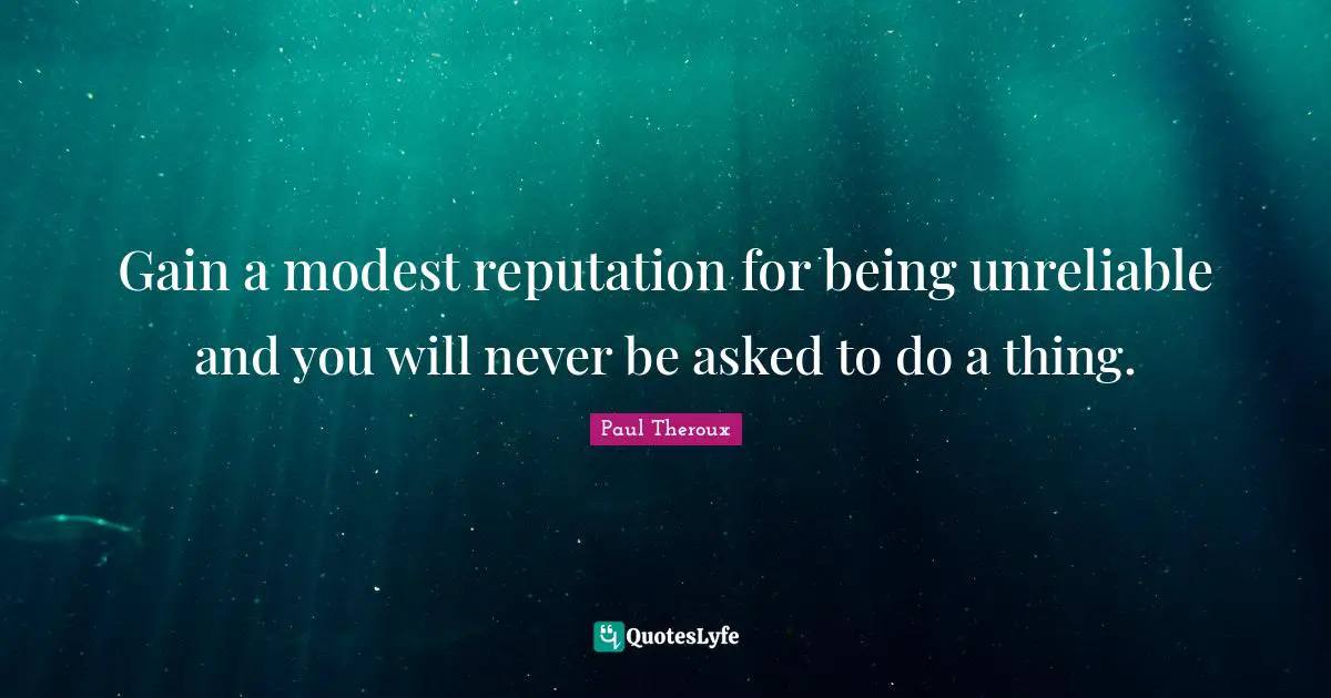 Unreliable Quotes: "Gain a modest reputation for being unreliable and you will never be asked to do a thing."