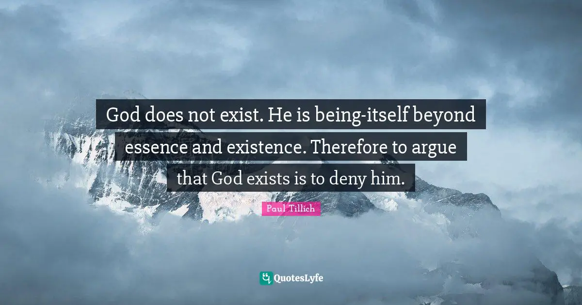 Existence Quotes: "God does not exist. He is being-itself beyond essence and existence. Therefore to argue that God exists is to deny him."