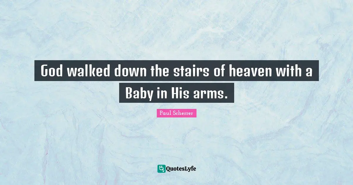 God walked down the stairs of heaven with a Baby in His arms.