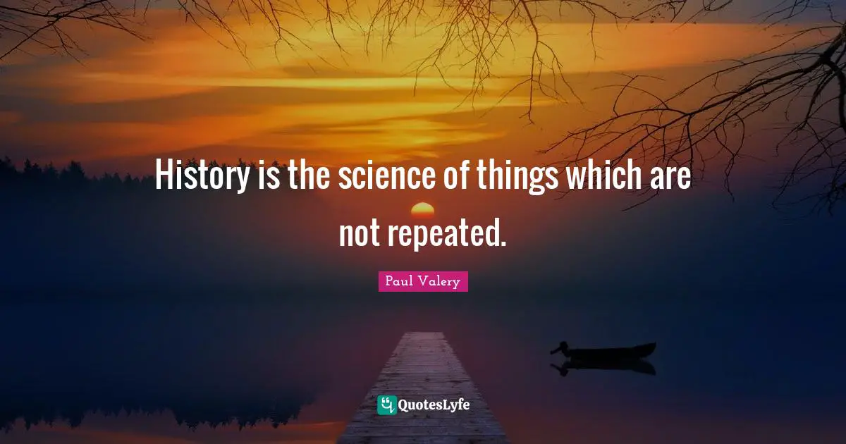 History is the science of things which are not repeated.