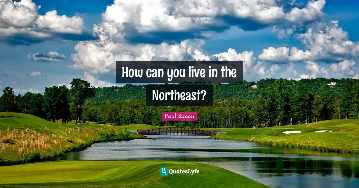How can you live in the Northeast?