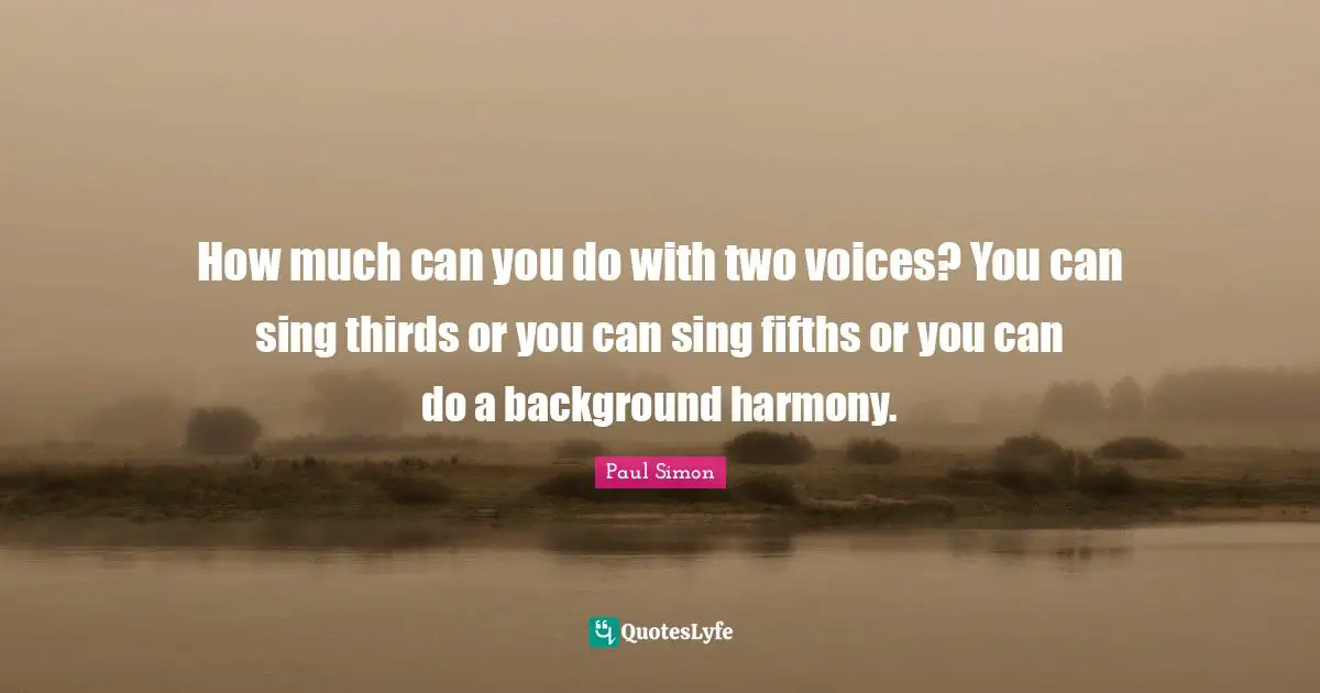 How much can you do with two voices? You can sing thirds or you can sing fifths or you can do a background harmony.