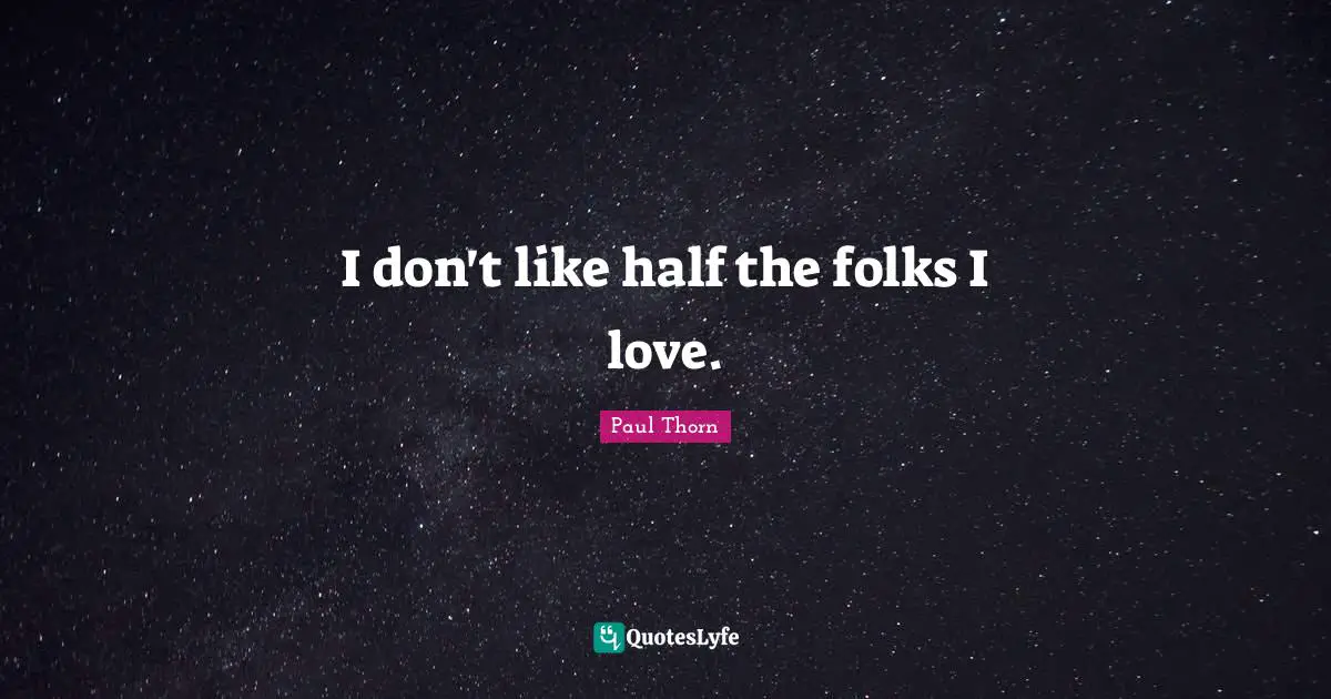I don't like half the folks I love.