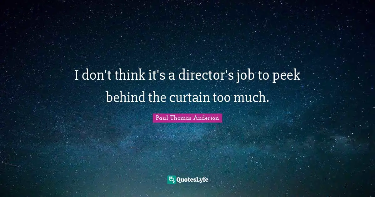 Paul Thomas Anderson Quotes: "I don't think it's a director's job to peek behind the curtain too much."