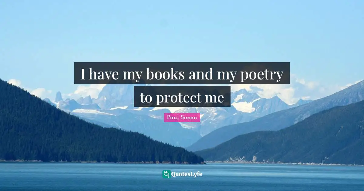I have my books and my poetry to protect me