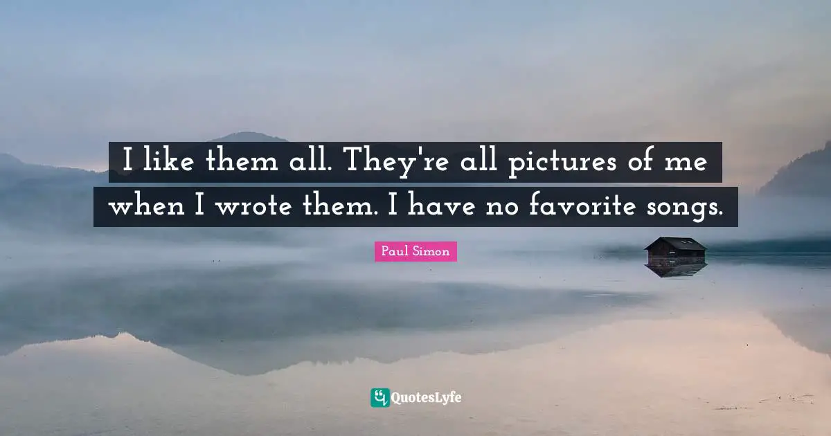 I like them all. They're all pictures of me when I wrote them. I have no favorite songs.