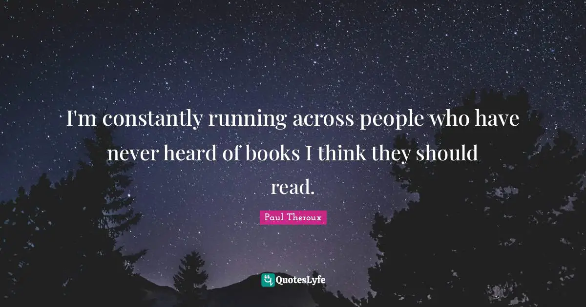 I'm constantly running across people who have never heard of books I think they should read.