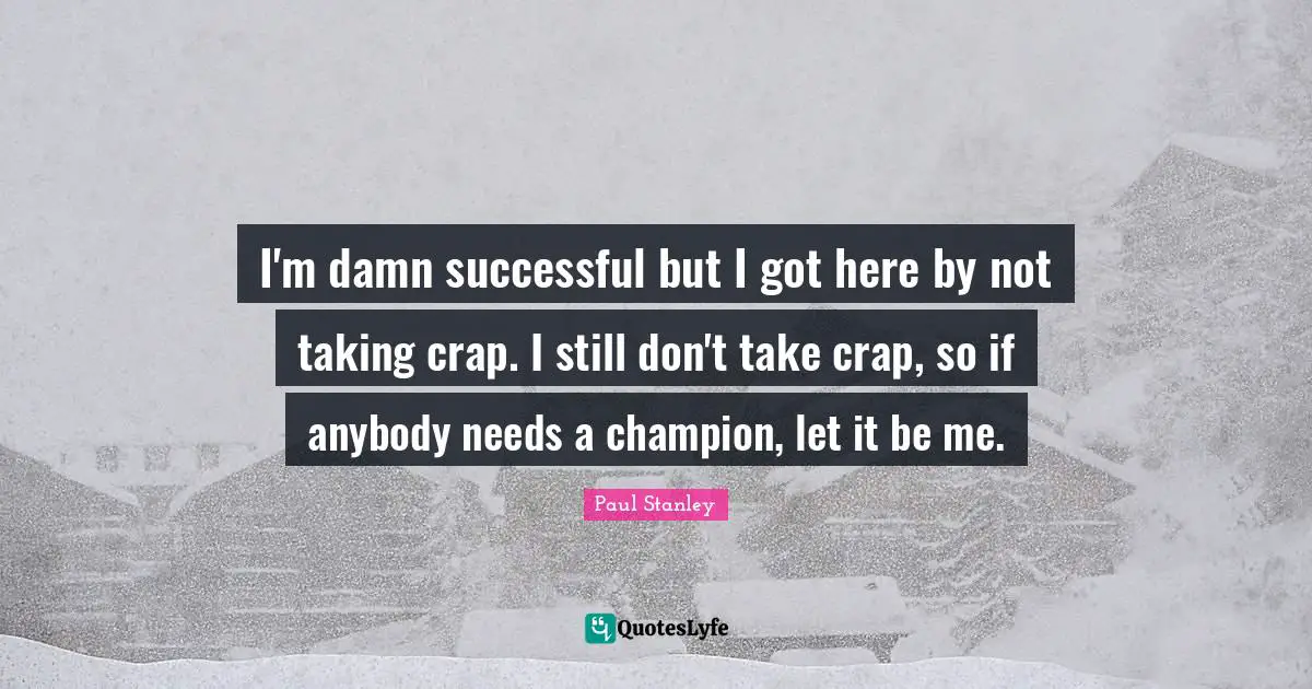 Crap Quotes: "I'm damn successful but I got here by not taking crap. I still don't take crap, so if anybody needs a champion, let it be me."