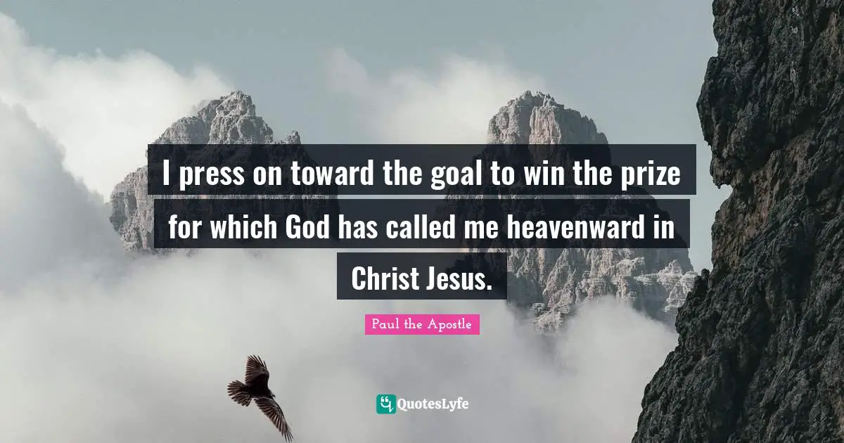 Winning Quotes: "I press on toward the goal to win the prize for which God has called me heavenward in Christ Jesus."