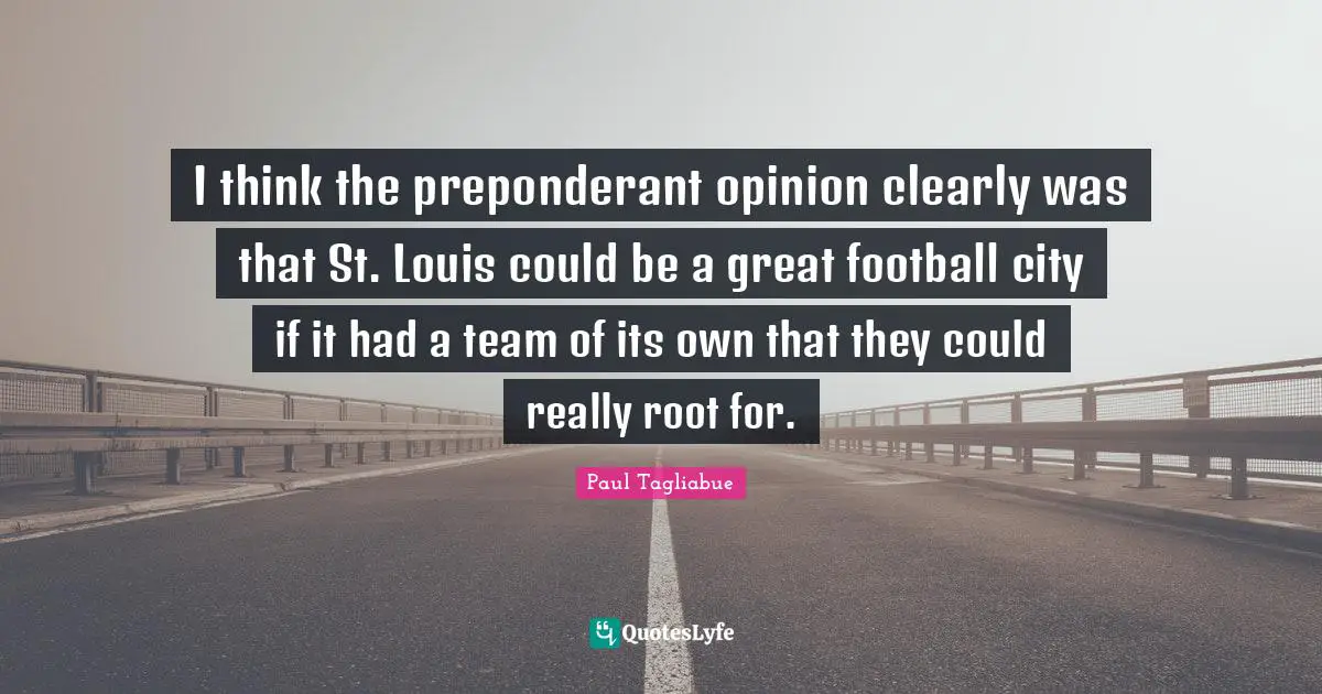 I think the preponderant opinion clearly was that St. Louis could be a great football city if it had a team of its own that they could really root for.