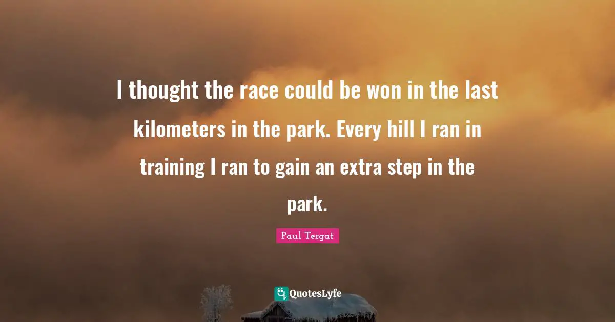 I thought the race could be won in the last kilometers in the park. Every hill I ran in training I ran to gain an extra step in the park.