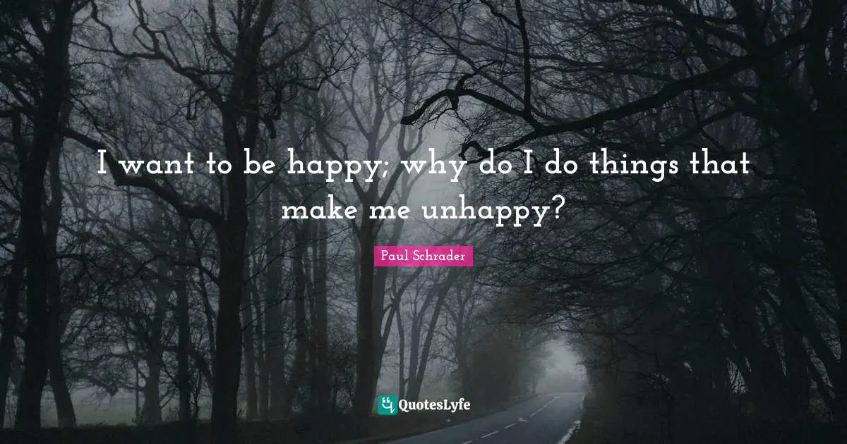 I want to be happy; why do I do things that make me unhappy?