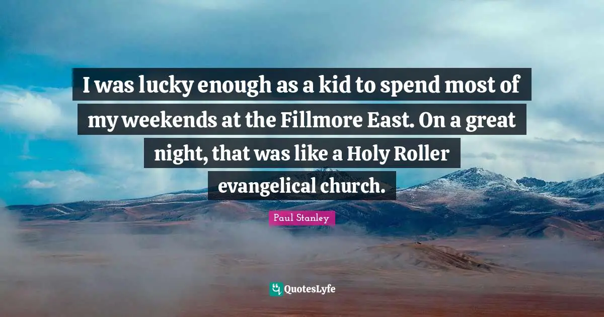 I was lucky enough as a kid to spend most of my weekends at the Fillmore East. On a great night, that was like a Holy Roller evangelical church.