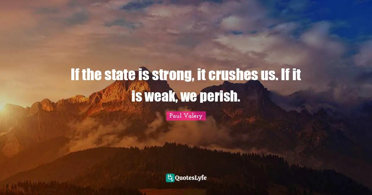Paul Valery Quotes: "If the state is strong, it crushes us. If it is weak, we perish."