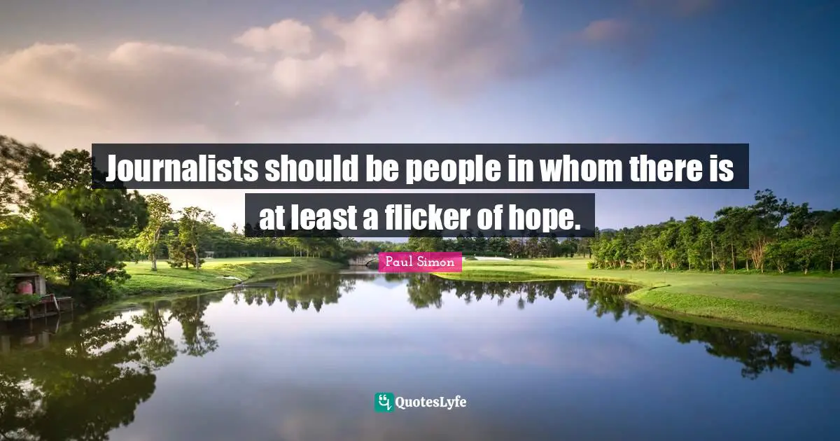 Journalists should be people in whom there is at least a flicker of hope.