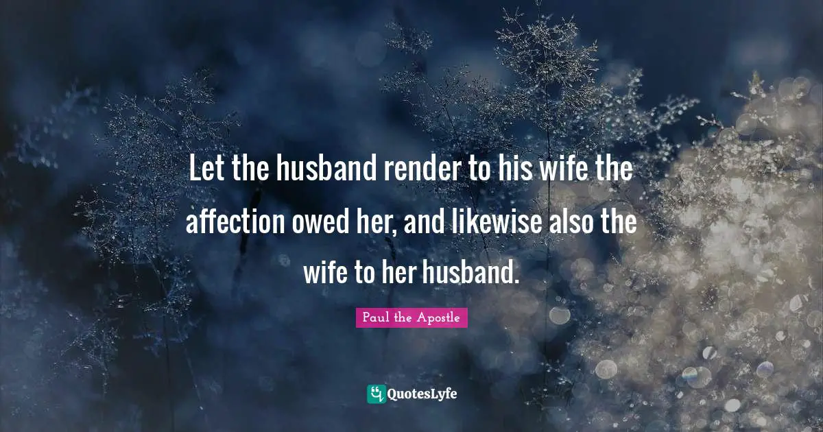 Paul The Apostle Quotes: "Let the husband render to his wife the affection owed her, and likewise also the wife to her husband."