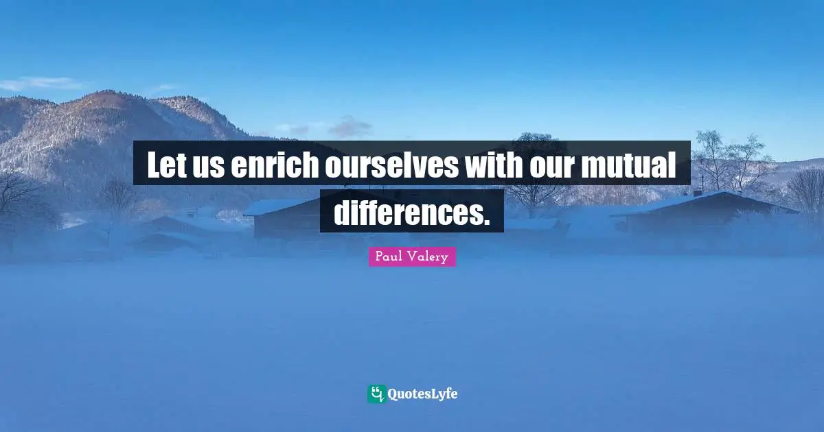 Paul Valery Quotes: "Let us enrich ourselves with our mutual differences."