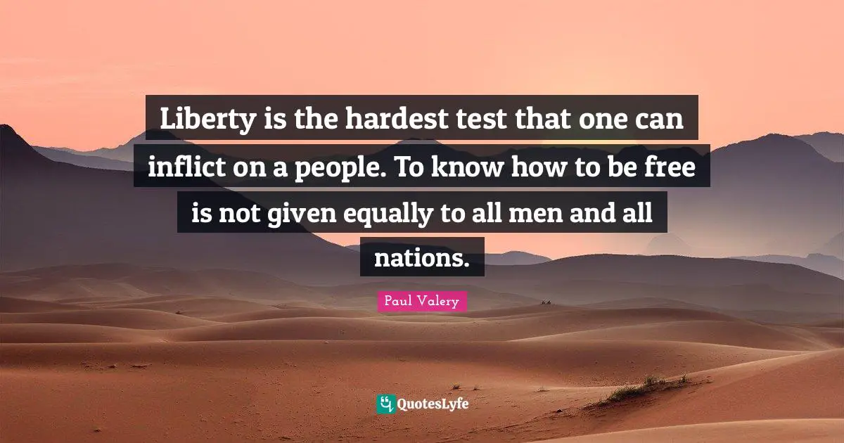 Liberty is the hardest test that one can inflict on a people. To know how to be free is not given equally to all men and all nations.