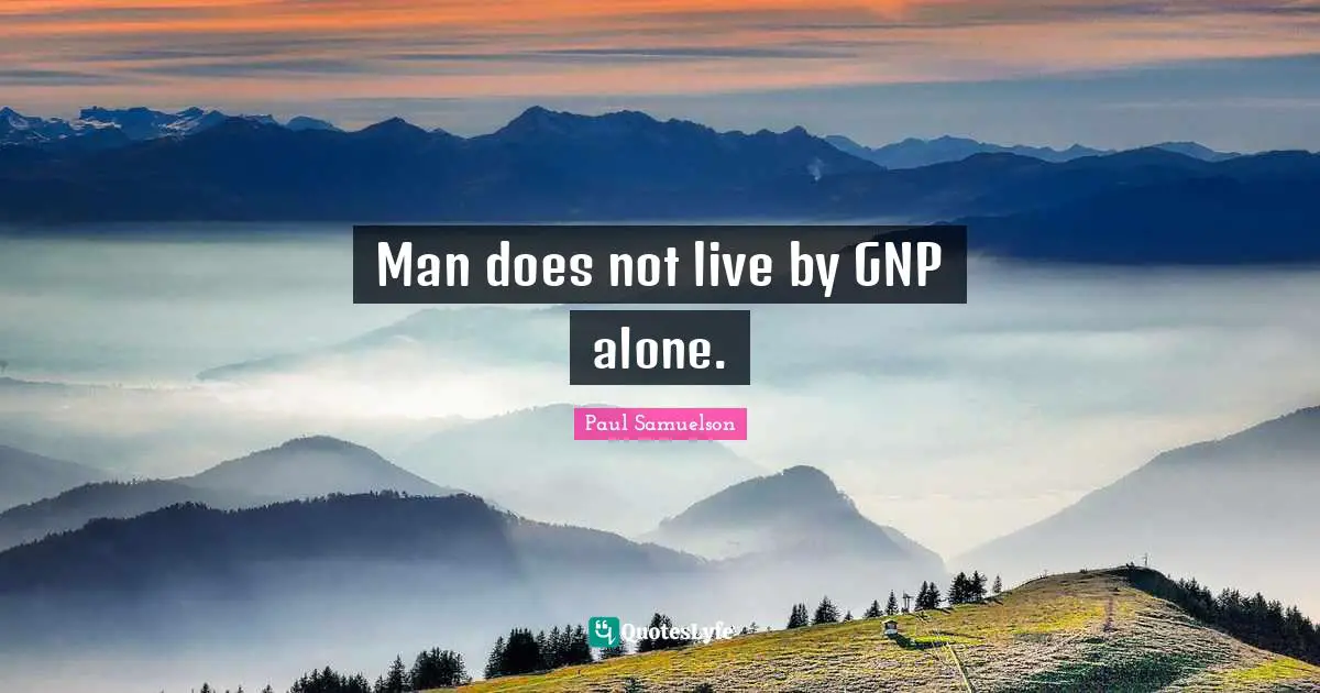 Man does not live by GNP alone.