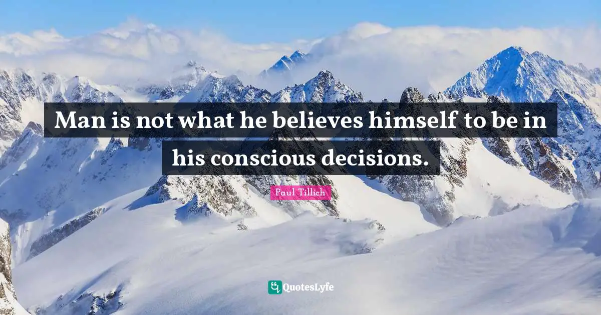 Man is not what he believes himself to be in his conscious decisions.
