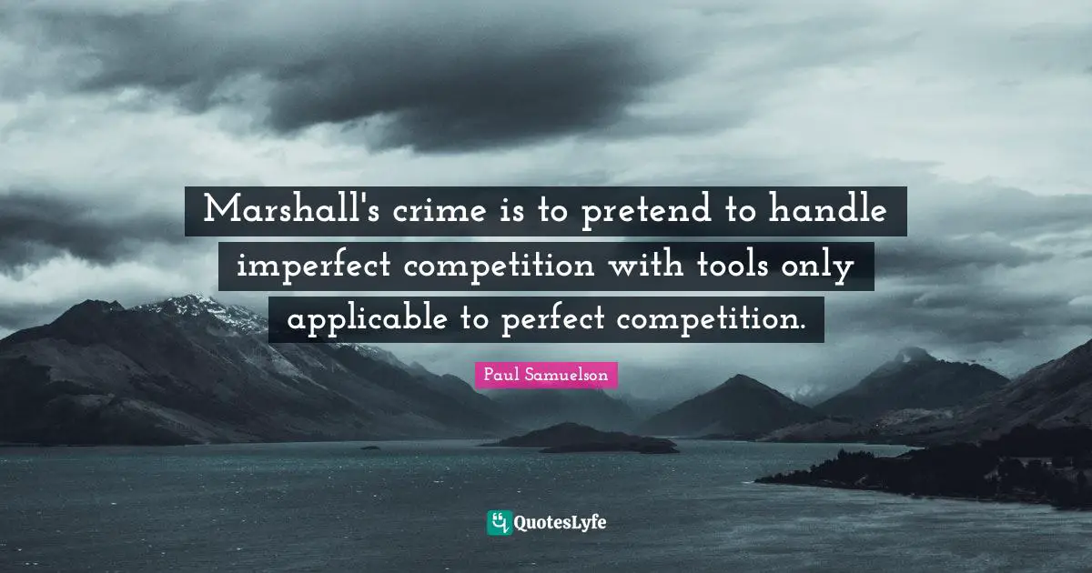 Perfect Crime Quotes: "Marshall's crime is to pretend to handle imperfect competition with tools only applicable to perfect competition."