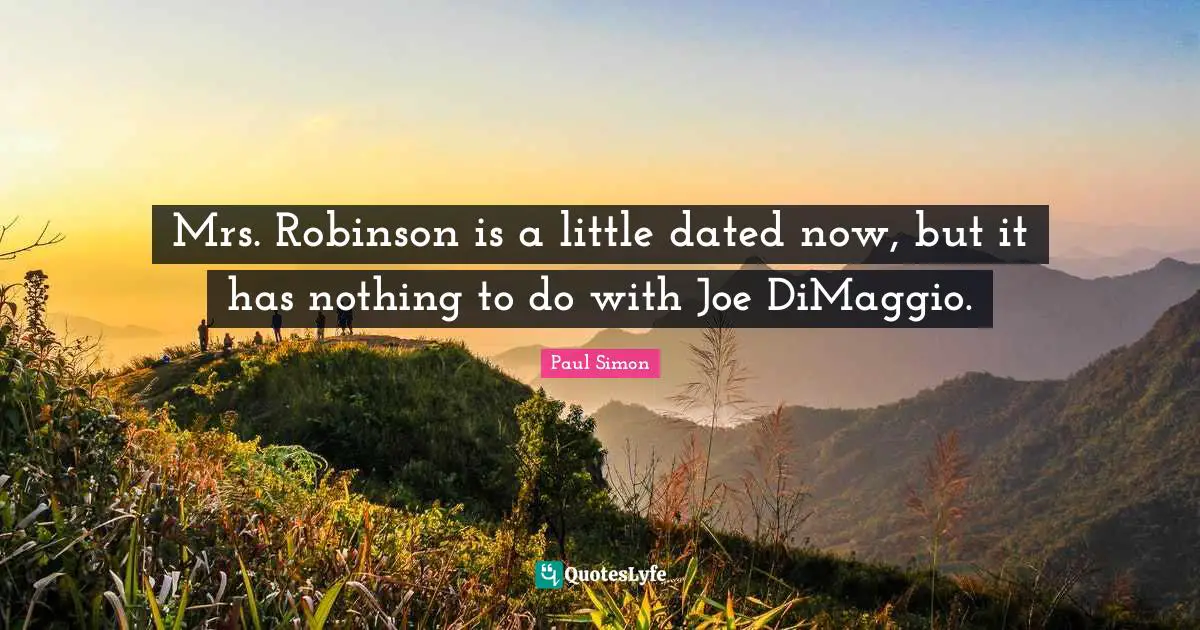 Mrs. Robinson is a little dated now, but it has nothing to do with Joe DiMaggio.