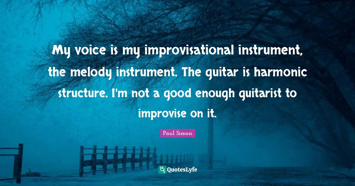 Paul Simon Quotes: "My voice is my improvisational instrument, the melody instrument. The guitar is harmonic structure. I'm not a good enough guitarist to improvise on it."