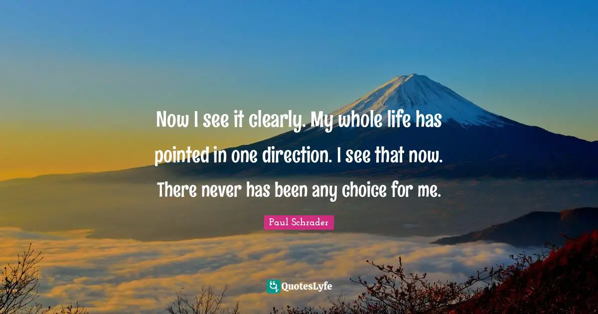 Paul Schrader Quotes: "Now I see it clearly. My whole life has pointed in one direction. I see that now. There never has been any choice for me."