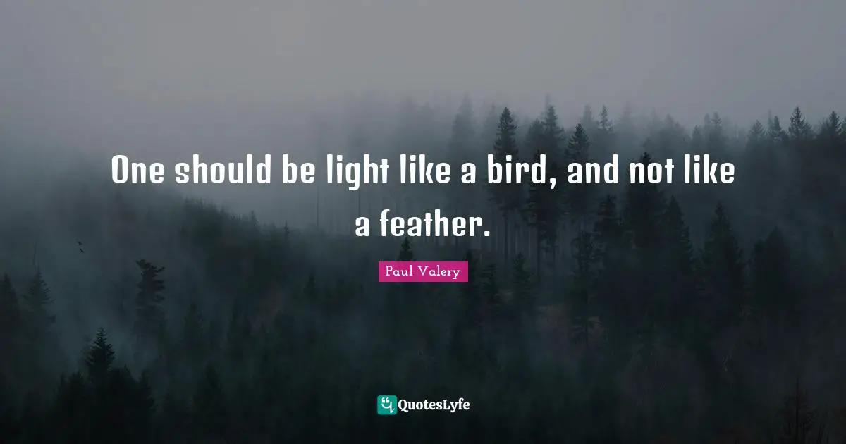 One should be light like a bird, and not like a feather.