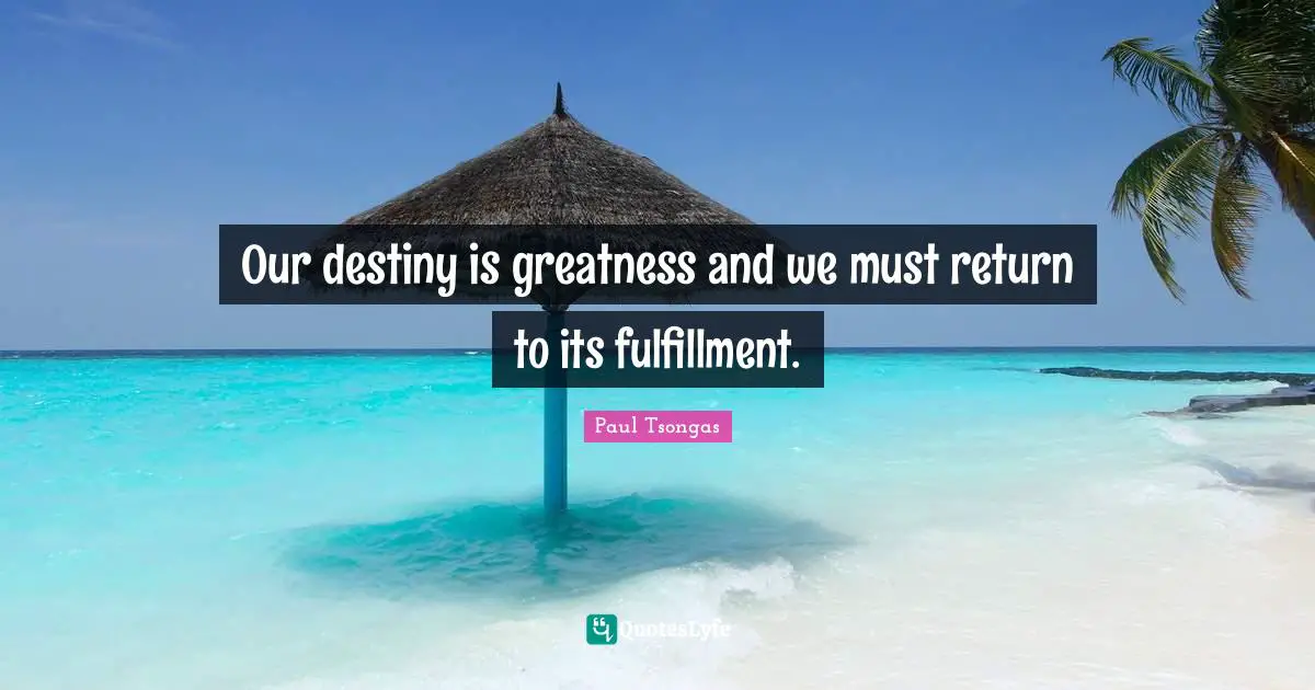 Our Destiny Quotes: "Our destiny is greatness and we must return to its fulfillment."