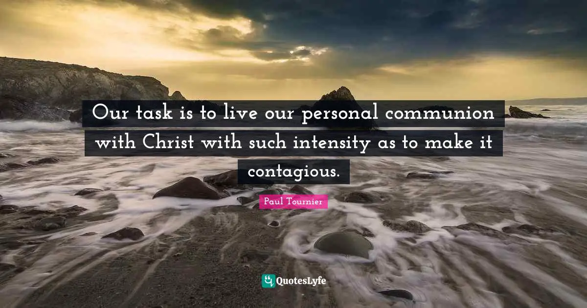 Communion Quotes: "Our task is to live our personal communion with Christ with such intensity as to make it contagious."