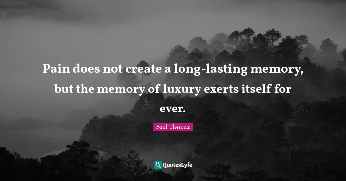 Pain does not create a long-lasting memory, but the memory of luxury exerts itself for ever.